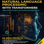 Natural Language Processing with Transformers: Advanced Techniques and Multimodal Applications: Mastering NLP with Transformers with Python. Text, images, and video